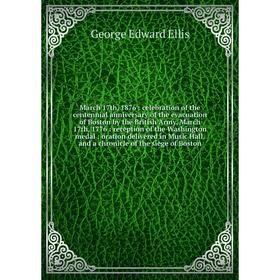 

Книга March 17th, 1876: celebration of the centennial anniversary of the evacuation of Boston by the British Army, March 17th, 1776: reception of the