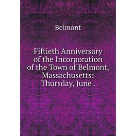 

Книга Fiftieth Anniversary of the Incorporation of the Town of Belmont, Massachusetts: Thursday, June