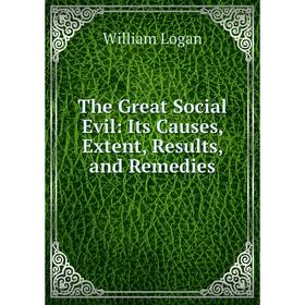 

Книга The Great Social Evil: Its Causes, Extent, Results, and Remedies