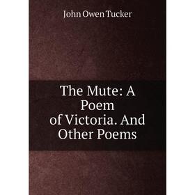 

Книга The Mute: A Poem of Victoria. And Other Poems