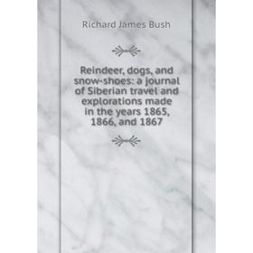 

Книга Reindeer, dogs, and snow-shoes: a journal of Siberian travel and explorations made in the years 1865, 1866, and 1867