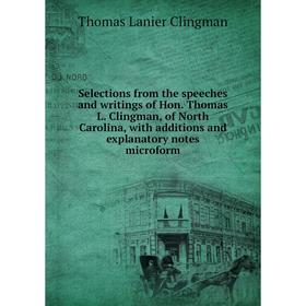 

Книга Selections from the speeches and writings of Hon. Thomas L. Clingman, of North Carolina, with additions and explanatory notes microform