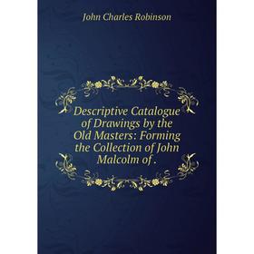 

Книга Descriptive Catalogue of Drawings by the Old Masters: Forming the Collection of John Malcolm of