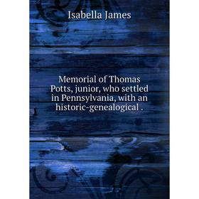 

Книга Memoria l of Thomas Potts, junior, who settled in Pennsylvania, with an historic-Genealogical
