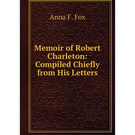 

Книга Memoir of Robert Charleton: Compiled Chiefly from His Letters