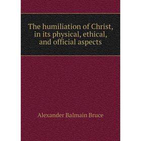 

Книга The humiliation of Christ, in its physical, ethical, and official aspects