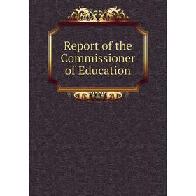 

Книга Report of the Commissioner of Education