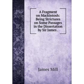 

Книга A Fragment on Mackintosh: Being Strictures on Some Passages in the Dissertation by Sir James