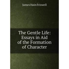 

Книга The Gentle Life: Essays in Aid of the Formation of Character