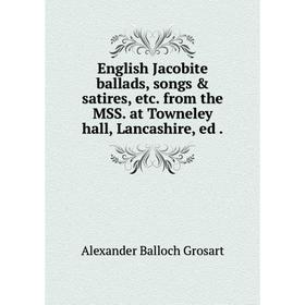 

Книга English Jacobite ballads, songs & satires, etc. from the MSS. at Towneley hall, Lancashire, ed