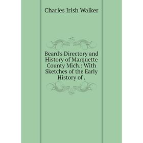 

Книга Beard's Directory and History of Marquette County Mich.: With Sketches of the Early History of