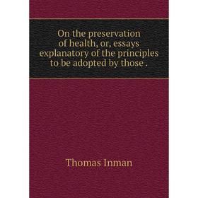 

Книга On the preservation of health, or, essays explanatory of the principles to be adopted by those