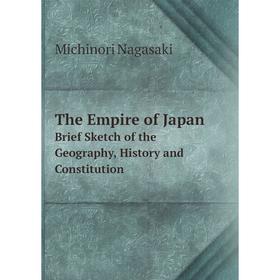

Книга The Empire of Japan Brief Sketch of the Geography, History and Constitution