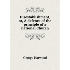 

Книга Disestablishment, or, A defence of the principle of a national Church