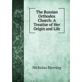 

Книга The Russian Orthodox Church: A Treatise of Her Origin and Life