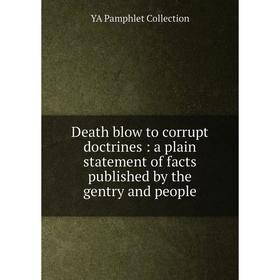 

Книга Death blow to corrupt doctrines: a plain statement of facts published by the gentry and people