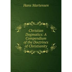 

Книга Christian Dogmatics: A Compendium of the Doctrines of Christianity