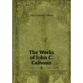 

Книга The Works of John C. Calhoun 3