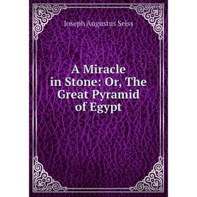 

Книга A Miracle in Stone: Or, The Great Pyramid of Egypt