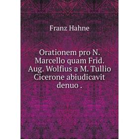 

Книга Orationem pro N Marcello quam Frid Aug Wolfius a M Tullio Cicerone abiudicavit denuo