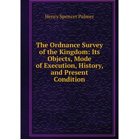 

Книга The Ordnance Survey of the Kingdom: Its Objects, Mode of Execution, History, and Present Condition