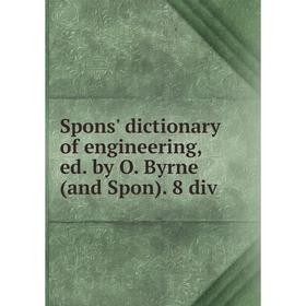 

Книга Spons' dictionary of engineering, ed. by O. Byrne (and Spon). 8 div