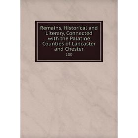 

Книга Remains, Historical and Literary, Connected with the Palatine Counties of Lancaster and Chester 100