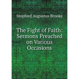 

Книга The Fight of Faith: Sermons Preached on Various Occasions