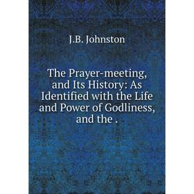 

Книга The Prayer-meeting, and Its History: As Identified with the Life and Power of Godliness, and the