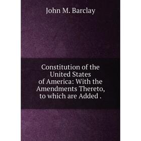 

Книга Constitution of the United States of America: With the Amendments Thereto, to which are Added