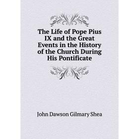 

Книга The Life of Pope Pius IX and the Great Events in the History of the Church During His Pontificate