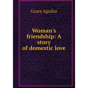 

Книга Woman's friendship: A story of domestic love