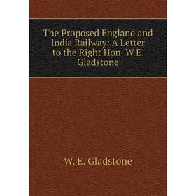 

Книга The Proposed England and India Railway: A Letter to the Right Hon. W.E. Gladstone