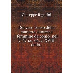 

Книга Del vero senso della maniera dantesca femmine da conio nel v. 67 i.e. 66, c. XVIII della