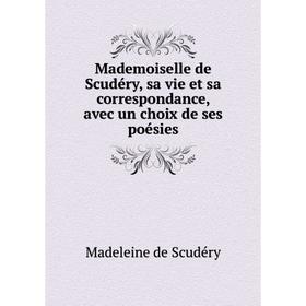 

Книга Mademoiselle de Scudéry, sa vie et sa correspondance, avec un choix de ses poésies