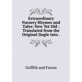 

Книга Extraordinary Nursery Rhymes and Tales: New Yet Old: Translated from the Original Jingle Into