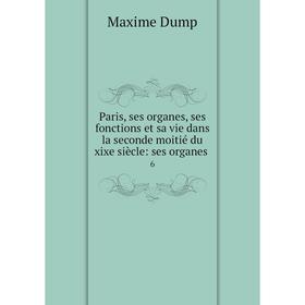 

Книга Paris, ses organes, ses fonctions et sa vie dans la seconde moitié du xixe siècle: ses organes 6