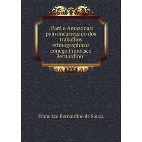 

Книга . Pará e Amazonas: pelo encarregado dos trabalhos ethnographicos conego Francisco Bernardino