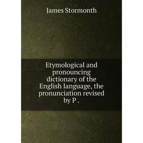 

Книга Etymological and pronouncing dictionary of the English language, the pronunciation revised by P