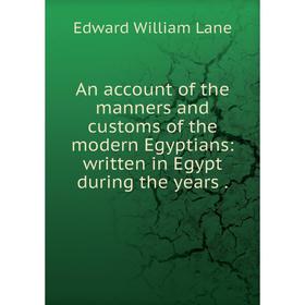

Книга An account of the manners and customs of the modern Egyptians: written in Egypt during the years