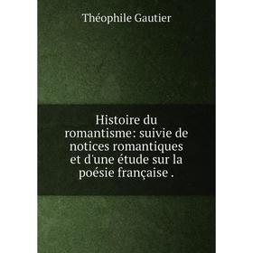 

Книга Histoire du romantisme: suivie de notices romantiques et d'une étude sur la poésie française