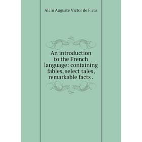 

Книга An introduction to the French language: containing fables, select tales, remarkable facts