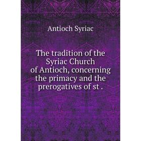 

Книга The tradition of the Syriac Church of Antioch, concerning the primacy and the prerogatives of st