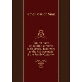 

Книга Clinical notes on uterine surgery: With Special Reference to the Management of the Sterile Condition