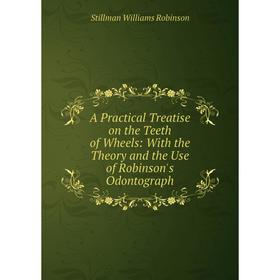 

Книга A Practical Treatise on the Teeth of Wheels: With the Theory and the Use of Robinson's Odontograph