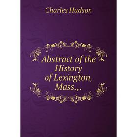 

Книга Abstract of the History of Lexington, Mass.,.