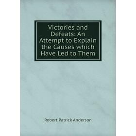 

Книга Victories and Defeats: An Attempt to Explain the Causes which Have Led to Them
