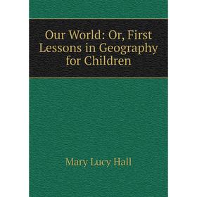 

Книга Our World: or First Lessons in Geography for Children