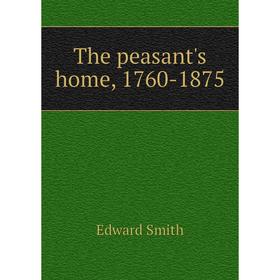 

Книга The peasant's home, 1760-1875