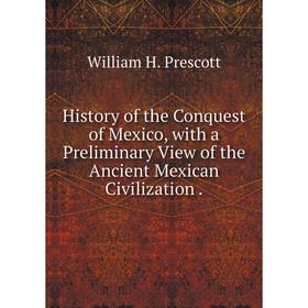 

Книга History of the Conquest of Mexico, with a Preliminary View of the Ancient Mexican Civilization